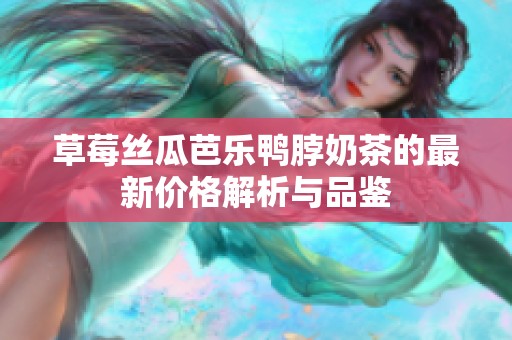 草莓絲瓜芭樂鴨脖奶茶的最新價(jià)格解析與品鑒
