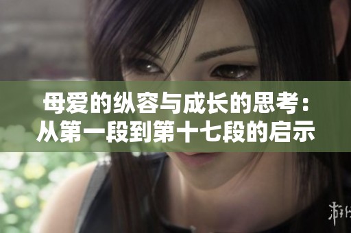 母愛的縱容與成長的思考：從第一段到第十七段的啟示