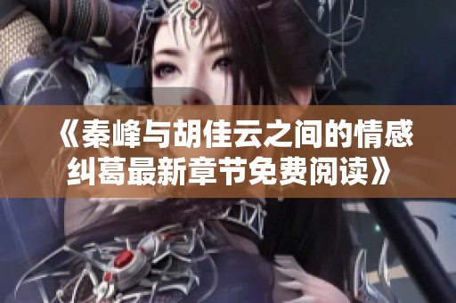 《秦峰與胡佳云之間的情感糾葛最新章節(jié)免費閱讀》