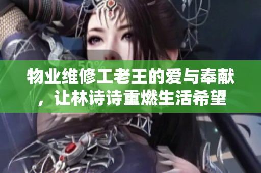 物業(yè)維修工老王的愛與奉獻，讓林詩詩重燃生活希望