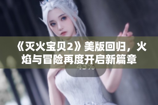 《滅火寶貝2》美版回歸，火焰與冒險再度開啟新篇章