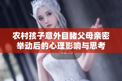 農(nóng)村孩子意外目睹父母親密舉動(dòng)后的心理影響與思考