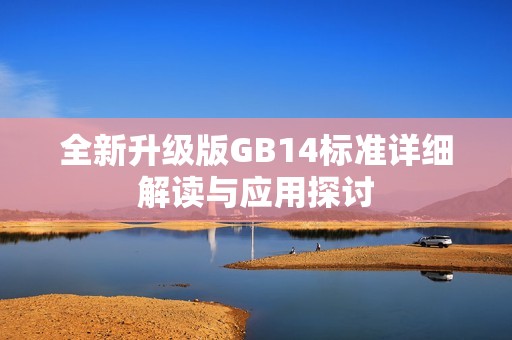 全新升級版GB14標準詳細解讀與應用探討