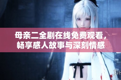 母親二全劇在線免費觀看，暢享感人故事與深刻情感