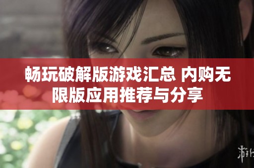 暢玩破解版游戲匯總 內(nèi)購無限版應(yīng)用推薦與分享