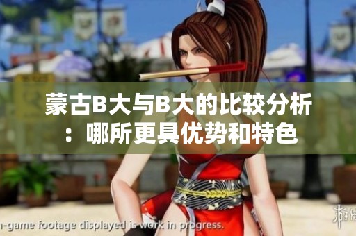 蒙古B大與B大的比較分析：哪所更具優(yōu)勢和特色