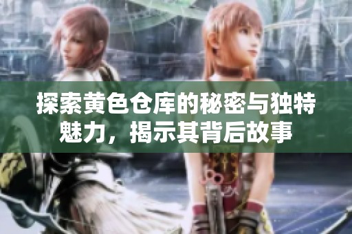 探索黃色倉庫的秘密與獨特魅力，揭示其背后故事