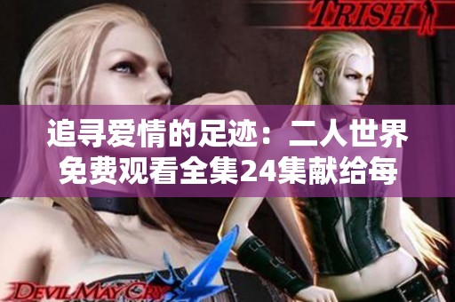 追尋愛情的足跡：二人世界免費觀看全集24集獻給每一位觀眾