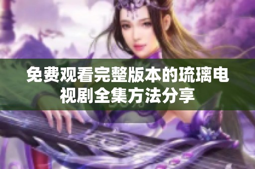 免費觀看完整版本的琉璃電視劇全集方法分享
