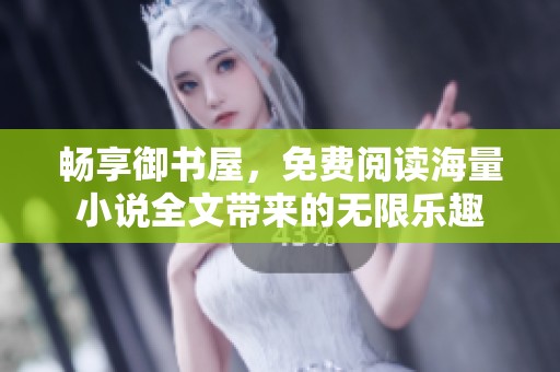 暢享御書屋，免費閱讀海量小說全文帶來的無限樂趣