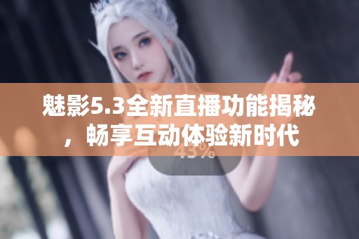魅影5.3全新直播功能揭秘，暢享互動(dòng)體驗(yàn)新時(shí)代
