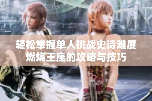 輕松掌握單人挑戰(zhàn)史詩難度燃燒王座的攻略與技巧
