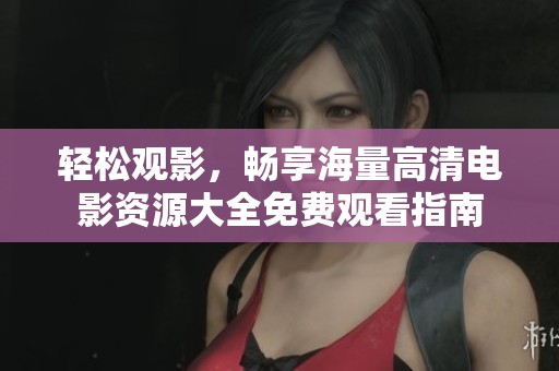 輕松觀影，暢享海量高清電影資源大全免費(fèi)觀看指南