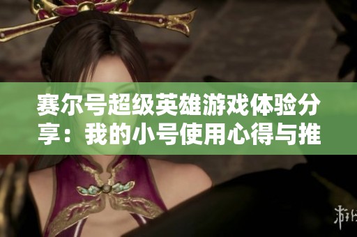 賽爾號超級英雄游戲體驗分享：我的小號使用心得與推薦