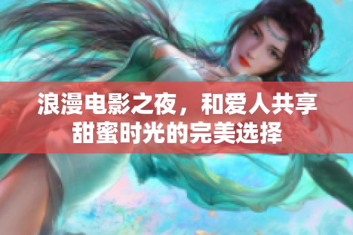 浪漫電影之夜，和愛人共享甜蜜時光的完美選擇
