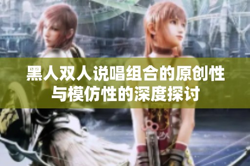 黑人雙人說唱組合的原創(chuàng)性與模仿性的深度探討