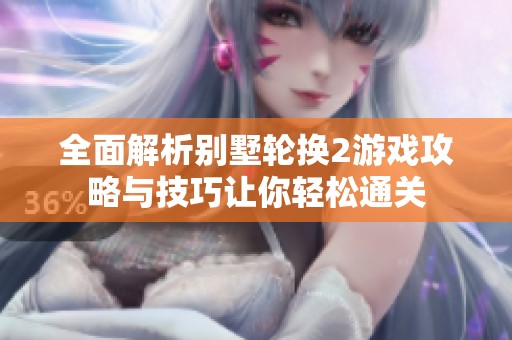 全面解析別墅輪換2游戲攻略與技巧讓你輕松通關(guān)
