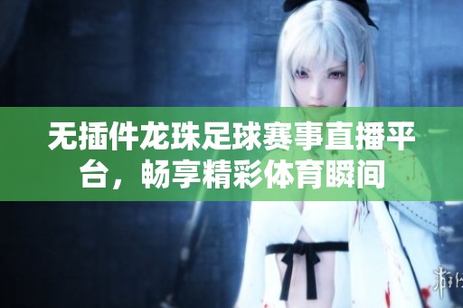 無(wú)插件龍珠足球賽事直播平臺(tái)，暢享精彩體育瞬間