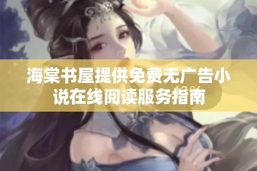 海棠書屋提供免費(fèi)無廣告小說在線閱讀服務(wù)指南