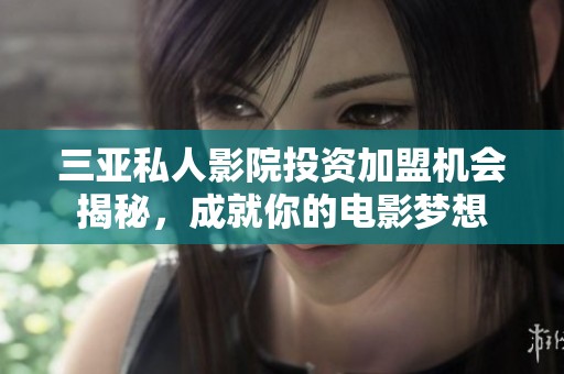 三亞私人影院投資加盟機(jī)會(huì)揭秘，成就你的電影夢(mèng)想
