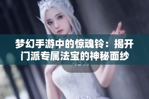 夢(mèng)幻手游中的驚魂鈴：揭開(kāi)門(mén)派專(zhuān)屬法寶的神秘面紗