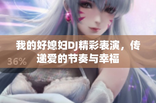 我的好媳婦DJ精彩表演<div id=
