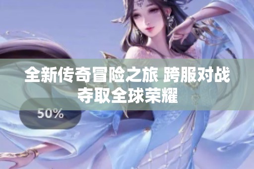 全新傳奇冒險(xiǎn)之旅 跨服對(duì)戰(zhàn)奪取全球榮耀
