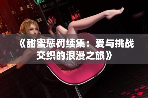 《甜蜜懲罰續(xù)集：愛與挑戰(zhàn)交織的浪漫之旅》