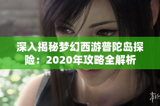 深入揭秘夢(mèng)幻西游普陀島探險(xiǎn)：2020年攻略全解析