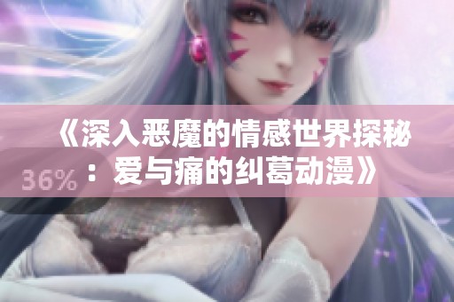 《深入惡魔的情感世界探秘：愛(ài)與痛的糾葛動(dòng)漫》
