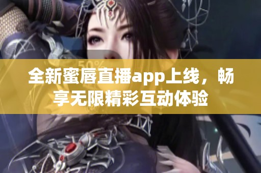 全新蜜唇直播app上線，暢享無限精彩互動體驗