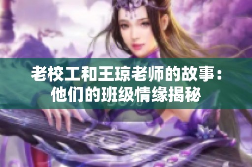 老校工和王瓊老師的故事：他們的班級(jí)情緣揭秘