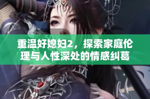 重溫好媳婦2，探索家庭倫理與人性深處的情感糾葛