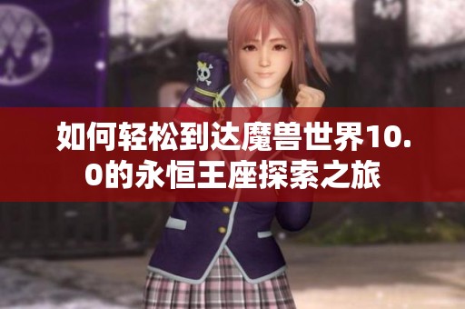 如何輕松到達(dá)魔獸世界10.0的永恒王座探索之旅