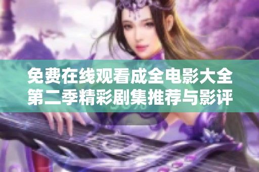 免費(fèi)在線觀看成全電影大全第二季精彩劇集推薦與影評(píng)分享