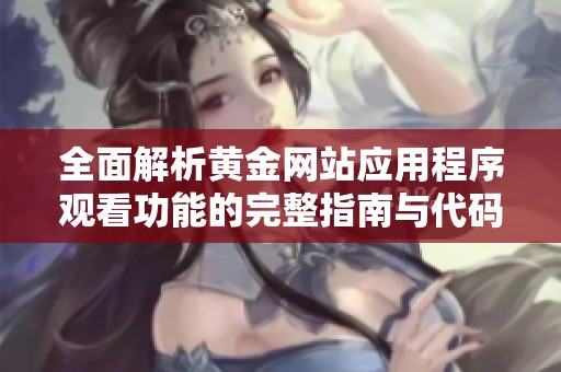 全面解析黃金網(wǎng)站應(yīng)用程序觀看功能的完整指南與代碼分享