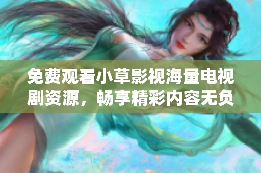 免費(fèi)觀看小草影視海量電視劇資源，暢享精彩內(nèi)容無負(fù)擔(dān)