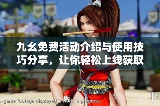 九幺免費(fèi)活動(dòng)介紹與使用技巧分享，讓你輕松上線獲取資源