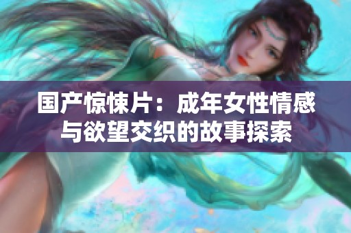 國(guó)產(chǎn)驚悚片：成年女性情感與欲望交織的故事探索