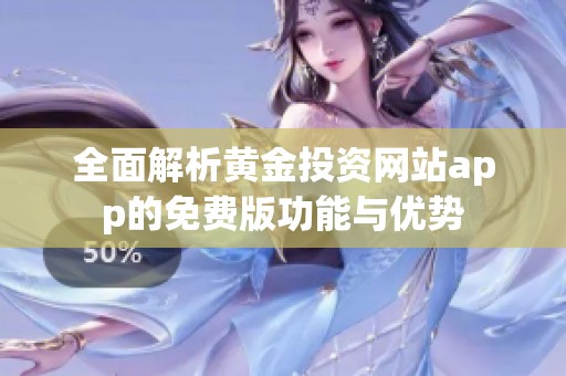 全面解析黃金投資網(wǎng)站app的免費版功能與優(yōu)勢