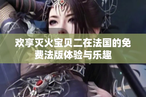 歡享滅火寶貝二在法國的免費(fèi)法版體驗(yàn)與樂趣