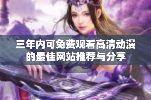 三年內(nèi)可免費觀看高清動漫的最佳網(wǎng)站推薦與分享