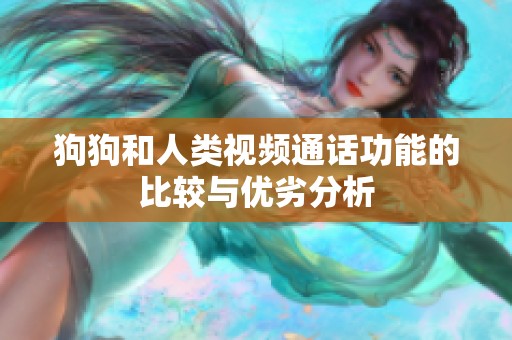 狗狗和人類視頻通話功能的比較與優(yōu)劣分析