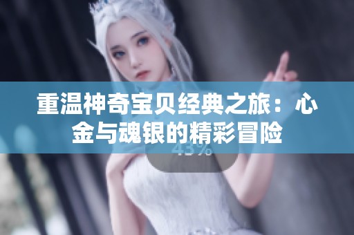 重溫神奇寶貝經(jīng)典之旅：心金與魂銀的精彩冒險(xiǎn)