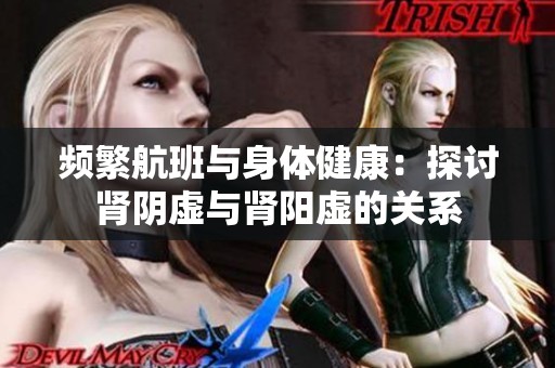 頻繁航班與身體健康：探討腎陰虛與腎陽虛的關(guān)系