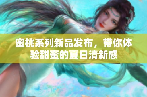 蜜桃系列新品發(fā)布，帶你體驗甜蜜的夏日清新感