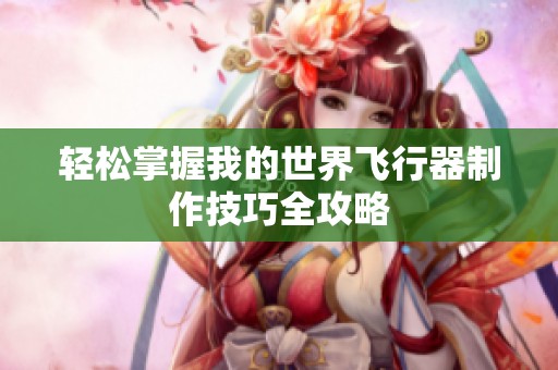 輕松掌握我的世界飛行器制作技巧全攻略