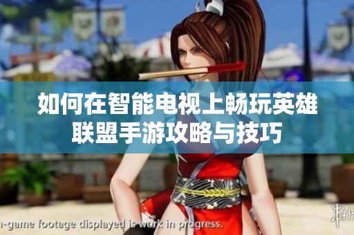 如何在智能電視上暢玩英雄聯(lián)盟手游攻略與技巧