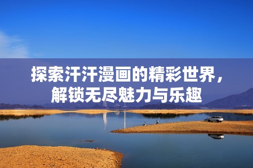 探索汗汗漫畫的精彩世界，解鎖無盡魅力與樂趣