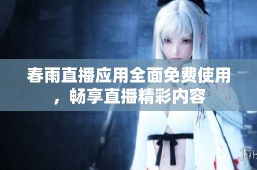 春雨直播應(yīng)用全面免費使用，暢享直播精彩內(nèi)容